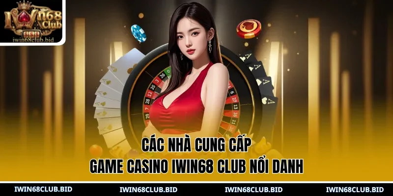 Các nhà cung cấp game Casino IWIN68 Club nổi danh