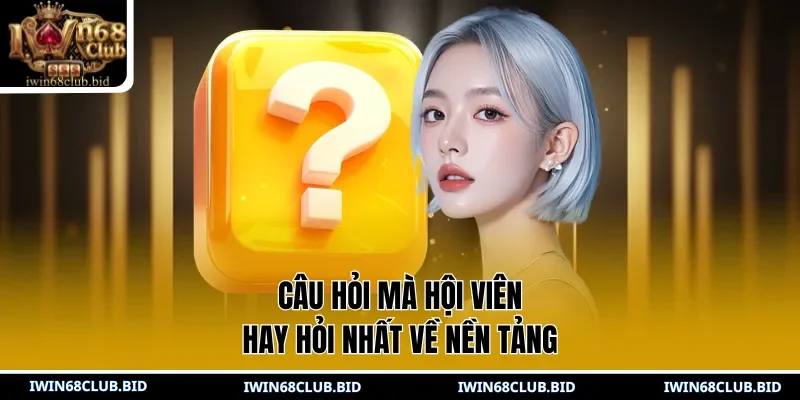 Câu hỏi mà hội viên hay hỏi nhất về nền tảng