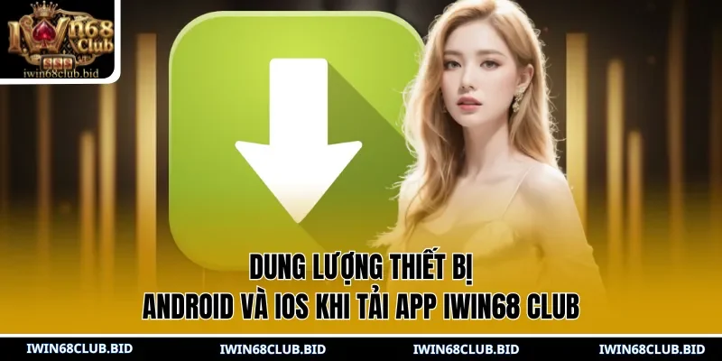 Dung lượng thiết bị Android và IOS khi tải app IWIN68 Club