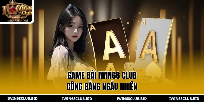 Game Bài IWIN68 Club công bằng ngẫu nhiên