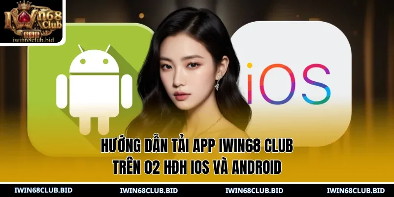  Hướng dẫn tải app IWIN68 Club trên 02 HĐH IOS và Android