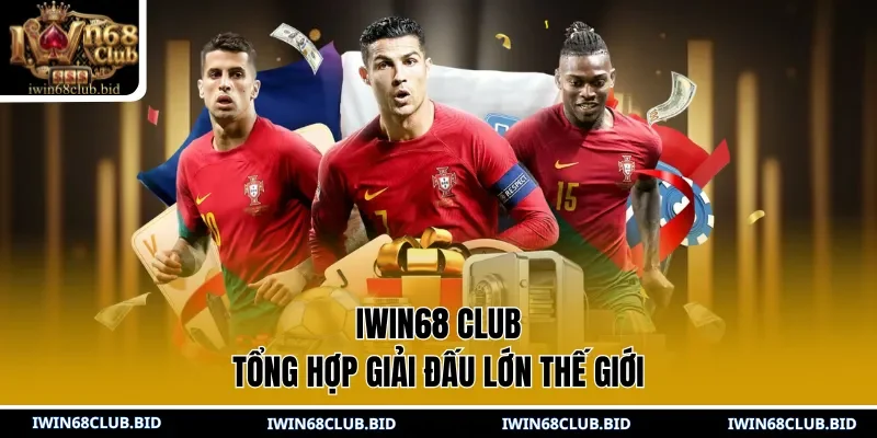 IWIN68 Club tổng hợp giải đấu lớn thế giới