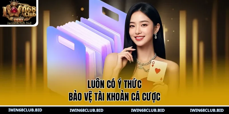 Luôn có ý thức bảo vệ tài khoản cá cược