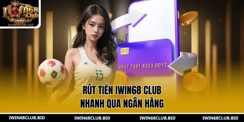 Rút tiền IWIN68 Club nhanh qua ngân hàng