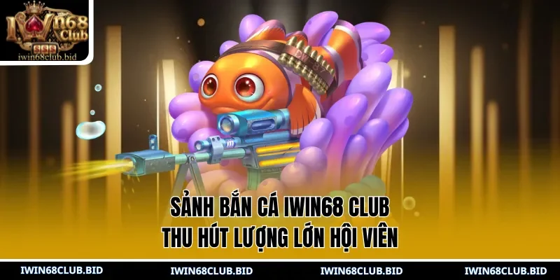 Sảnh bắn cá IWIN68 Club thu hút lượng lớn hội viên