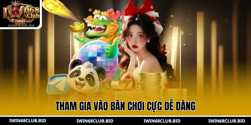 Tham gia vào bàn chơi cực dễ dàng
