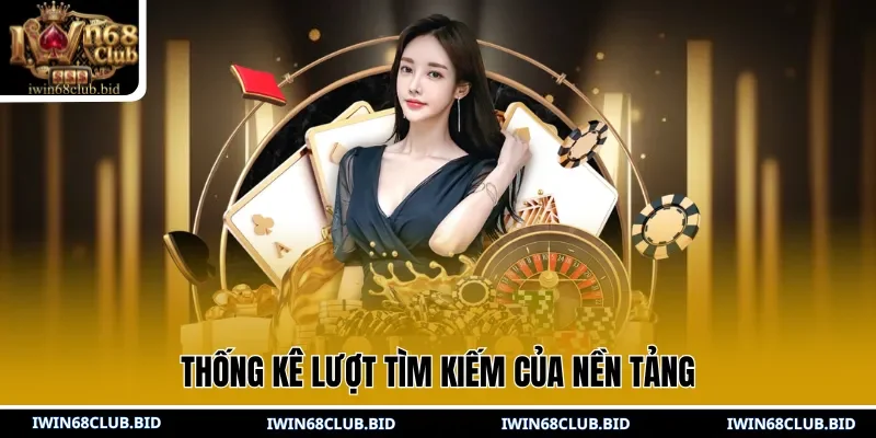 Thống kê lượt tìm kiếm của nền tảng